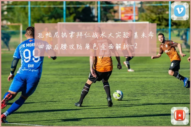 孔帕尼执掌拜仁战术大实验 基米希回撤后腰攻防角色全面解析