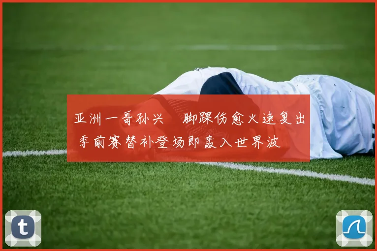 亚洲一哥孙兴慜脚踝伤愈火速复出 季前赛替补登场即轰入世界波