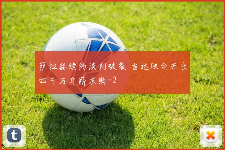 萨拉赫续约谈判破裂 吉达联合开出四千万年薪求购
