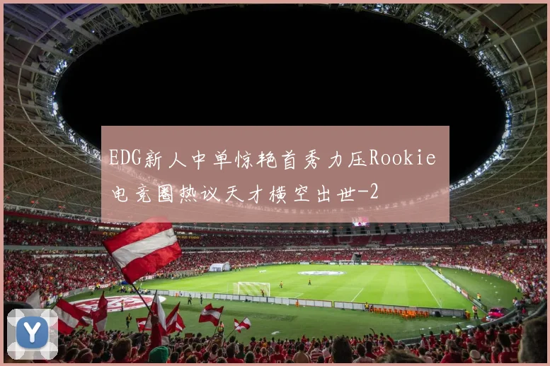EDG新人中单惊艳首秀力压Rookie 电竞圈热议天才横空出世