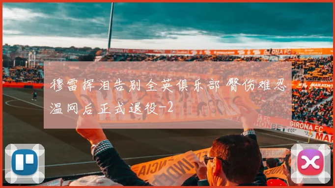 穆雷挥泪告别全英俱乐部 臀伤难忍温网后正式退役