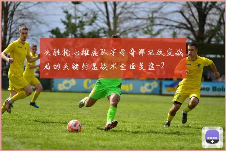 决胜抢七雄鹿队字母哥那记改变战局的关键封盖战术全面复盘