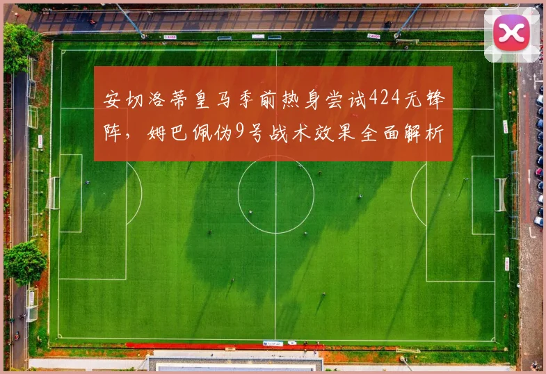 安切洛蒂皇马季前热身尝试424无锋阵，姆巴佩伪9号战术效果全面解析