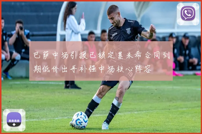 巴萨中场引援已锁定基米希合同到期低价出手补强中场核心阵容