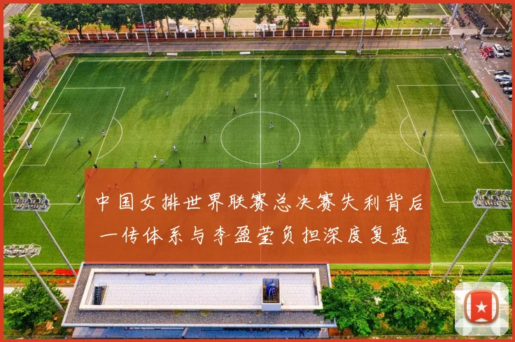 中国女排世界联赛总决赛失利背后 一传体系与李盈莹负担深度复盘