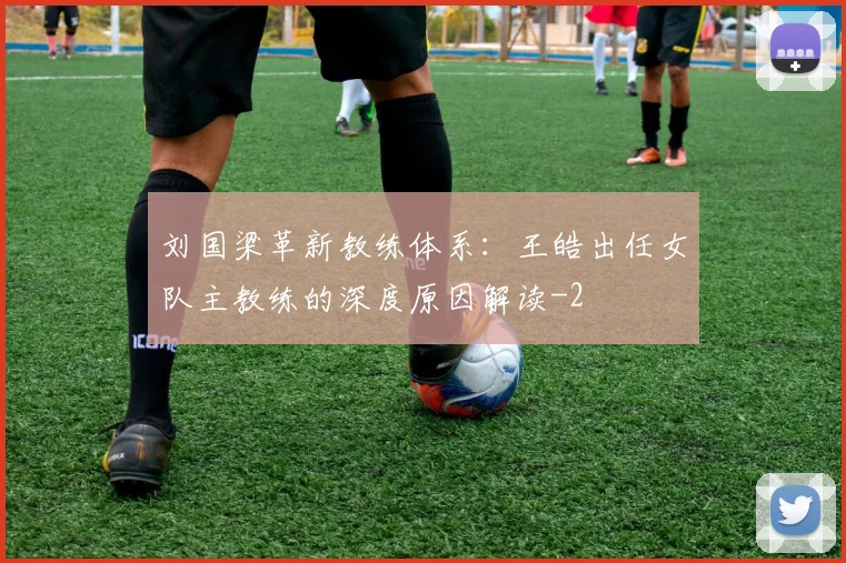 刘国梁革新教练体系:王皓出任女队主教练的深度原因解读