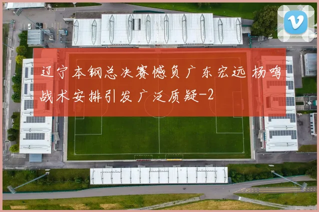 辽宁本钢总决赛憾负广东宏远 杨鸣战术安排引发广泛质疑